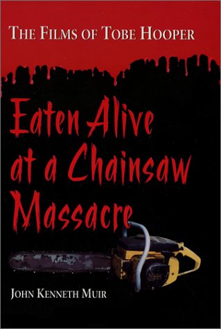 Eaten Alive at a Chainsaw Massacre: The Films of Tobe Hooper by John Kenneth Muir