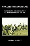 Xhosa Beer Drinking Rituals : Power, Practice and Performance in the South African Rural Periphery, McAllister, Patrick A., 0890890218