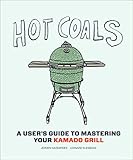 Hot Coals: A User's Guide to Mastering Your Kamado Grill