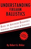 Understanding Firearm Ballistics : Basic to Advanced Ballistics Simplified, Illustrated and Explained, Rinker, Robert A., 0964559846