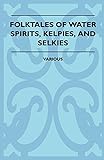 Folktales of Water Spirits, Kelpies, and Selkies by Various Authors