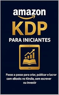 Livro Amazon KDP para iniciantes: Passo a passo para você criar, publicar e lucrar com eBooks no Kindle, sem investir ou escrever