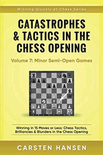 Catastrophes & Tactics in the Chess Opening - Volume 7: Semi-Open Games: Winning in 15 Moves or Less: Chess Tactics, Brilliancies & Blunders in the Chess Opening (Winning Quickly at Chess Series) by Carsten Hansen