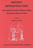 Ancient Infrastructure : Remarkable Roads, Mines, Walls, Mounds, Stone Circles: A Catalog of Archeological Anomalies, Corliss, William R., 091555433X