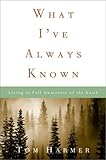 What I've Always Known: Living in Full Awareness of the Earth by Tom Harmer