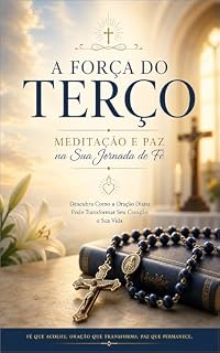 Livro A Força do Terço: Meditação e Paz na Sua Jornada de Fé: Um Guia Prático para Rezar o Terço, Meditar os Mistérios e Fortalecer Sua Vida Espiritual