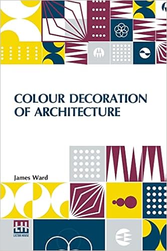 Colour Decoration Of Architecture: Treating On Colour And Decoration Of The Interiors And Exteriors Of Buildings. With Historical Notices Of The Art ... For The Use Of Decorators And Students