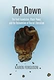 Top Down: The Ford Foundation, Black Power, and the Reinvention of Racial Liberalism (Politics and C by Karen Ferguson