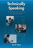 Technically Speaking : A Guide for Communicating Complex Information, D'Arcy, Jan, 1574770519