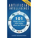 Artificial Intelligence: 101 Things You Must Know Today About Our Future