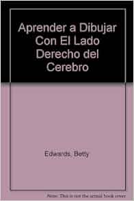 Aprender a dibujar con el lado derecho del cerebro: Betty Edwards