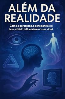 Livro ALÉM DA REALIDADE : Como a percepção, a consciência e o livre-arbítrio influenciam nossas vidas