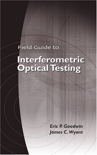 414EFTACJCL Field Guide to Interferometric Optical Testing (SPIE Field Guide Series Vol. FG10)