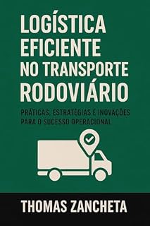 Livro Logística Eficiente no Transporte Rodoviário: Práticas, Estratégias e Inovações para o Sucesso Operacional