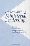 Understanding Ministerial Leadership : Essays Contributing to a Developing Theology of Ministry, , 0936273224