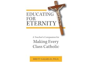 Educating for Eternity: A Teacher's Companion for Making Every Class Catholic