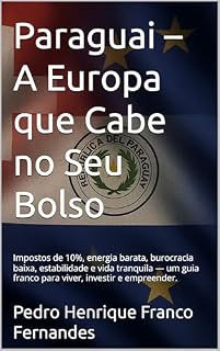 Livro Paraguai – A Europa que Cabe no Seu Bolso: Impostos de 10%, energia barata, burocracia baixa, estabilidade e vida tranquila — um guia franco para viver, investir e empreender.