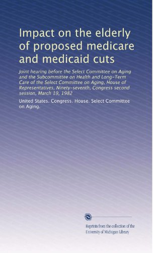 Download Impact on the elderly of proposed medicare and medicaid cuts: Joint hearing before the Select Committee on Aging and the Subcommittee on Health and ... Congress second session, March 19, 1982 Download Impact on the elderly of proposed medicare and medicaid cuts: Joint hearing before the Select Committee on Aging and the Subcommittee on Health and ... Congress second session, March 19, 1982