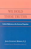 We Hold These Truths: Catholic Reflections on the American Proposition