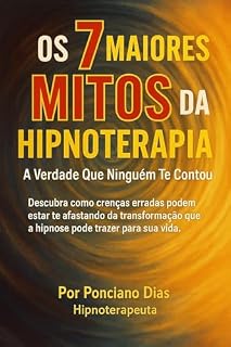 Livro OS 7 MAIORES MITOS DA HIPNOTERAPIA — A VERDADE QUE NINGUÉM TE CONTOU: Descubra como crenças erradas podem estar te afastando da transformação que a hipnose pode trazer para sua vida