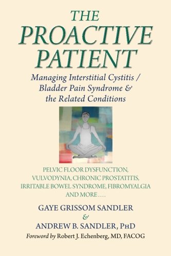The Proactive Patient: Managing Interstitial Cystitis/Bladder Pain Syndrome and the Related Conditions: Pelvic Floor Dysfunction, Vulvodynia, Chronic ... Bowel Syndrome, Fibromyalgia, and More