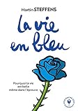 La vie en bleu : Pourquoi la vie est belle même dans l'épreuve by 
