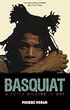 Basquiat: A Quick Killing in Art by Phoebe Hoban