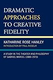 Dramatic Approaches to Creative Fidelity: A Study in the Theater and Philosophy of Gabriel Marcel (1 by 