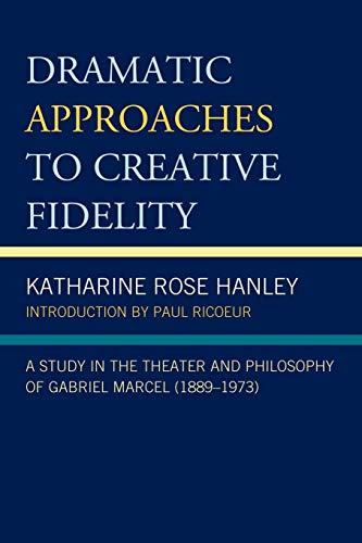 Dramatic Approaches to Creative Fidelity: A Study in the Theater and Philosophy of Gabriel Marcel (1 by Katharine Rose Hanley