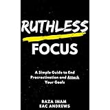 Ruthless Focus: A Simple Guide to End Procrastination and Attack Your Goals