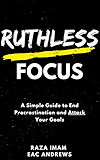 Ruthless Focus: A Simple Guide to End Procrastination and Attack Your Goals (Train Your Brain Book 3)