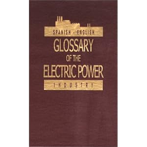 Spanish/English  English/Spanish Glossary of the Electric Power Industry (English and Spanish Edition)