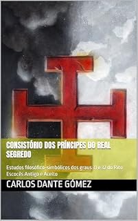 Livro Consistório dos Príncipes do Real Segredo: Estudos filosófico-simbólicos dos graus 31 e 32 do Rito Escocês Antigo e Aceito (Leituras Filosófico-Simbólicas do Rito Escocês Antigo e Aceito Livro 1)