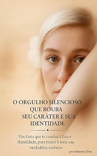 Livro O Orgulho Silencioso Que Rouba Seu Caráter e Sua Identidade: Um Guia que te conduz à Luz e Humildade, para trazer à tona sua verdadeira essência