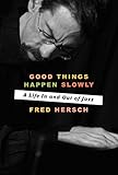 Good Things Happen Slowly: A Life In and Out of Jazz by 