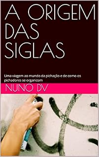 Livro A ORIGEM DAS SIGLAS: Uma viagem ao mundo da pichação e de como os pichadores se organizam