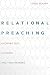 Relational Preaching: Knowing God, His Word, and Your Hearers by Greg Scharf