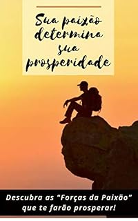 Sua Paixão determina sua Prosperidade: Descubra as "Forças da Paixão" que te farão prosperar
