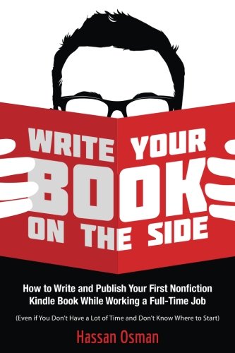 Write Your Book on the Side: How to Write and Publish Your First Nonfiction Kindle Book While Working a Full-Time Job (Even if You Don't Have a Lot of Time and Don't Know Where to Start)