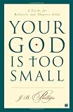 Your God Is Too Small: A Guide for Believers and Skeptics Alike by Phillips, J.B. (2004) Paperback