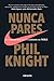 Nunca pares: Autobiografía del fundador de Nike / Shoe Dog: A Memoir by the Creator of Nike (Spanis by Phil Knight