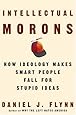 Intellectual Morons: How Ideology Makes Smart People Fall for Stupid Ideas