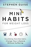 Mini Habits for Weight Loss: Stop Dieting. Form New Habits. Change Your Lifestyle Without Suffering.
