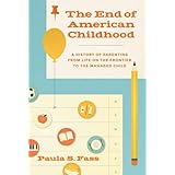 The End of American Childhood: A History of Parenting from Life on the Frontier to the Managed Child