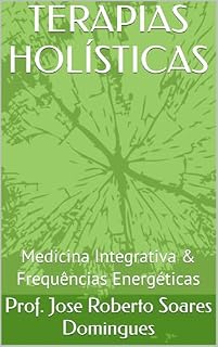 Livro TERAPIAS HOLÍSTICAS : Medicina Integrativa & Frequências Energéticas