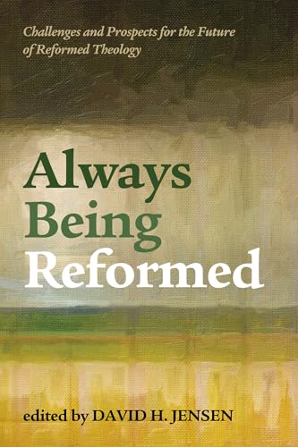 Always Being Reformed: Challenges and Prospects for the Future of Reformed Theo…
