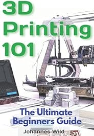 3D Printing 101: The Ultimate Beginners Guide
