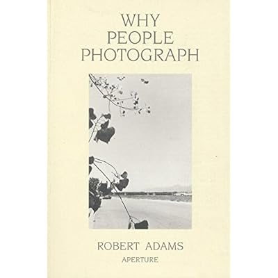 Robert Adams: Why People Photograph: Selected Essays and Reviews Robert Adams: Why People Photograph: Selected Essays and Reviews