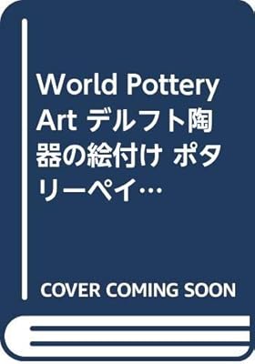 World Pottery Art デルフト陶器の絵付け ポタリーペインティング ロイヤルデルフトブルーに魅せられて 神山 美佐子 本 通販 Amazon