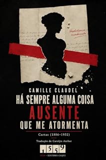 Livro Há sempre alguma coisa ausente que me atormenta (Anotado): Cartas de Camille Claudel, 1886–1932: o ateliê, Rodin e os trinta anos de manicômio